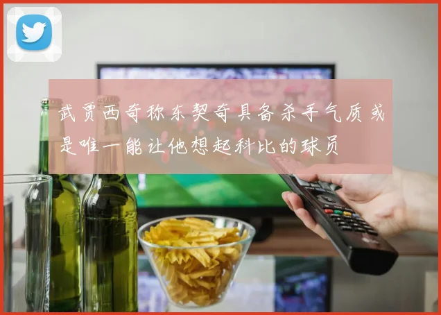 武贾西奇称东契奇具备杀手气质或是唯一能让他想起科比的球员