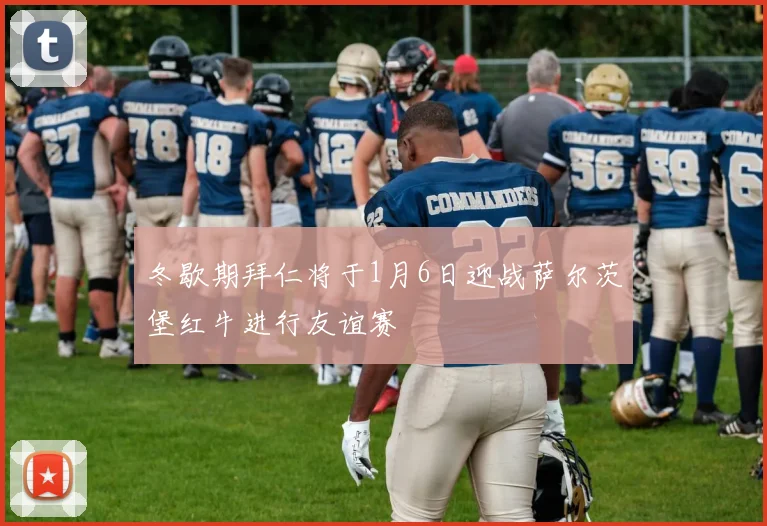 冬歇期拜仁将于1月6日迎战萨尔茨堡红牛进行友谊赛