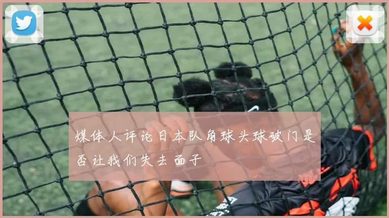 媒体人评论日本队角球头球破门是否让我们失去面子