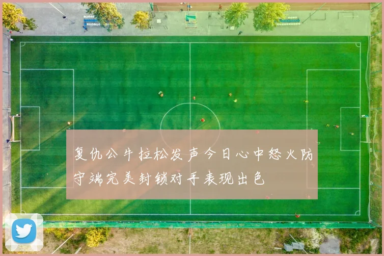 复仇公牛拉松发声今日心中怒火防守端完美封锁对手表现出色