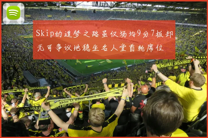 Skip的追梦之路虽仅场均9分7板却无可争议地稳坐名人堂首轮席位