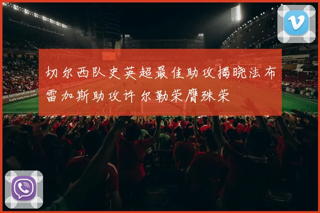 切尔西队史英超最佳助攻揭晓法布雷加斯助攻许尔勒荣膺殊荣