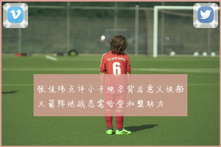 张佳玮点评小卡绝杀背后意义快船火箭阵地战急需哈登加盟助力