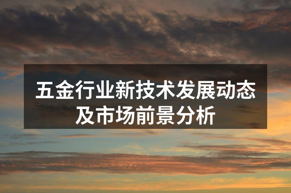 五金行业新技术发展动态及市场前景分析
