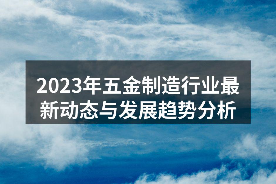2023年五金制造行业最新动态与发展趋势